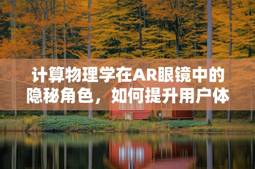 计算物理学在AR眼镜中的隐秘角色，如何提升用户体验？