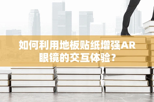 如何利用地板贴纸增强AR眼镜的交互体验？