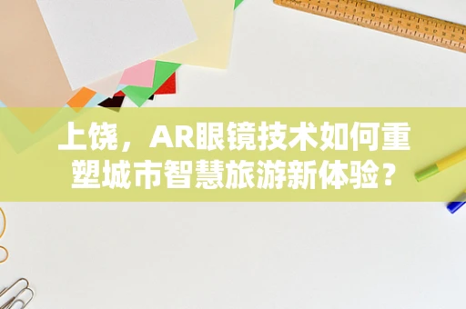 上饶，AR眼镜技术如何重塑城市智慧旅游新体验？
