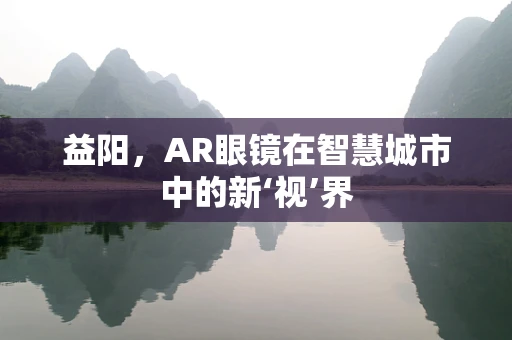 益阳，AR眼镜在智慧城市中的新‘视’界
