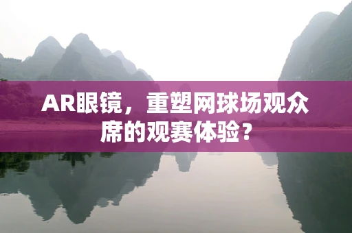AR眼镜，重塑网球场观众席的观赛体验？