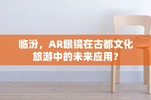 临汾，AR眼镜在古都文化旅游中的未来应用？