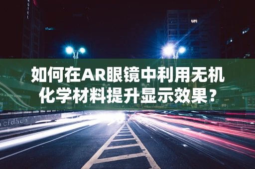 如何在AR眼镜中利用无机化学材料提升显示效果？