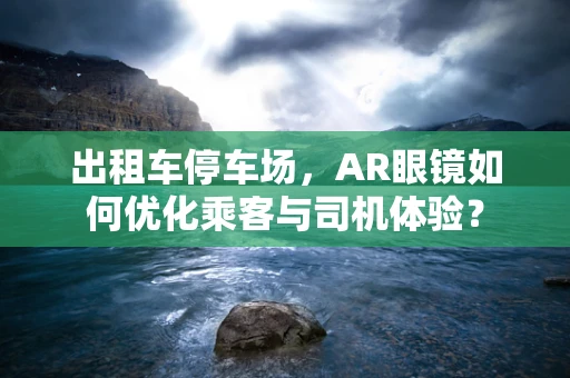 出租车停车场，AR眼镜如何优化乘客与司机体验？