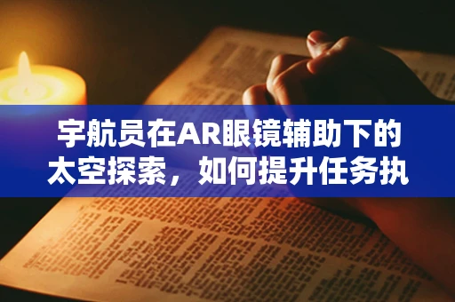 宇航员在AR眼镜辅助下的太空探索，如何提升任务执行效率？