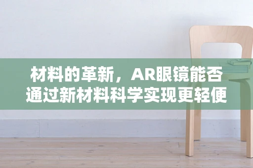 材料的革新，AR眼镜能否通过新材料科学实现更轻便的未来？