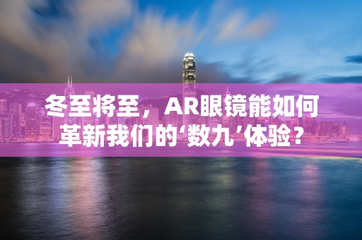 冬至将至，AR眼镜能如何革新我们的‘数九’体验？