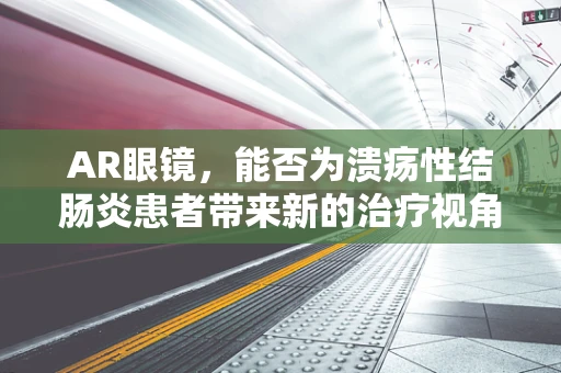 AR眼镜，能否为溃疡性结肠炎患者带来新的治疗视角？