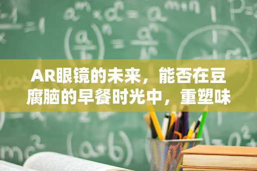 AR眼镜的未来，能否在豆腐脑的早餐时光中，重塑味觉体验？