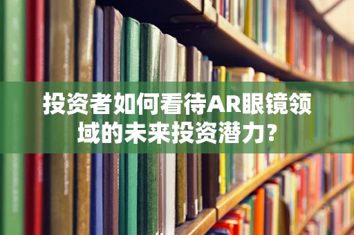投资者如何看待AR眼镜领域的未来投资潜力？