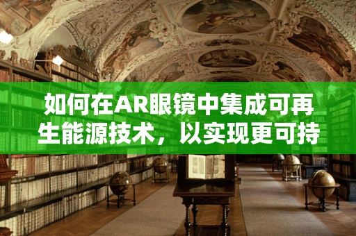 如何在AR眼镜中集成可再生能源技术，以实现更可持续的未来？