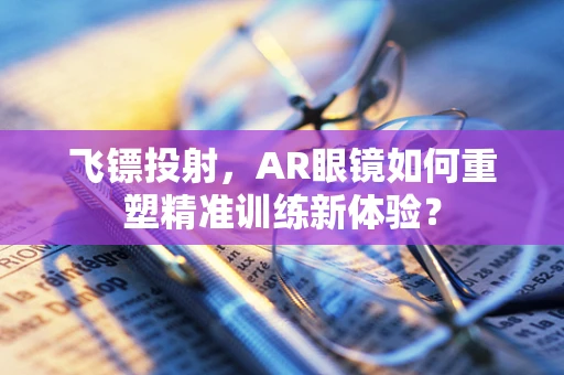 飞镖投射，AR眼镜如何重塑精准训练新体验？
