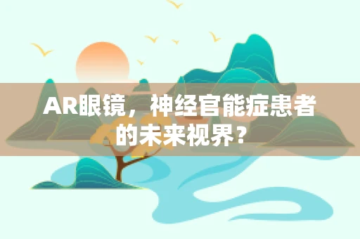 AR眼镜，神经官能症患者的未来视界？