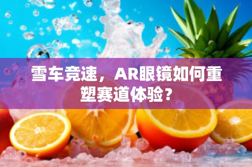 雪车竞速，AR眼镜如何重塑赛道体验？