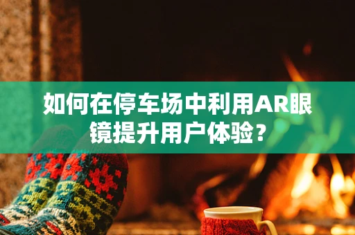 如何在停车场中利用AR眼镜提升用户体验？