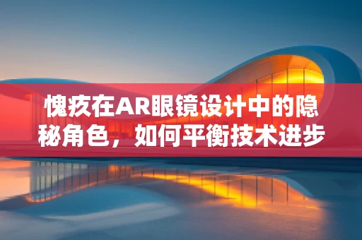 愧疚在AR眼镜设计中的隐秘角色，如何平衡技术进步与伦理考量？