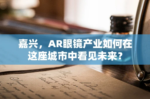 嘉兴，AR眼镜产业如何在这座城市中看见未来？
