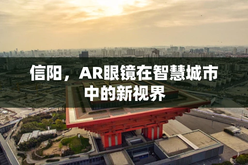 信阳，AR眼镜在智慧城市中的新视界