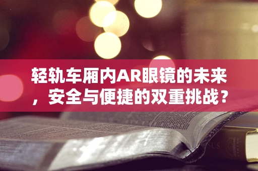 轻轨车厢内AR眼镜的未来，安全与便捷的双重挑战？