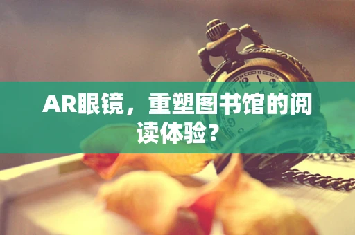AR眼镜，重塑图书馆的阅读体验？