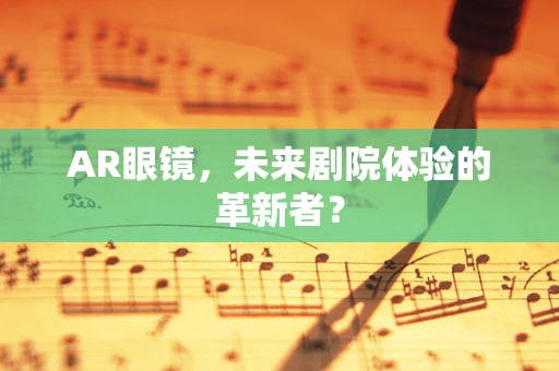 AR眼镜，未来剧院体验的革新者？