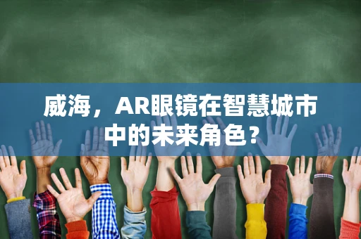 威海，AR眼镜在智慧城市中的未来角色？