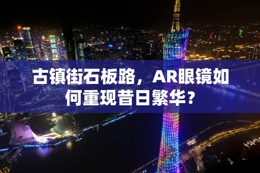 古镇街石板路，AR眼镜如何重现昔日繁华？