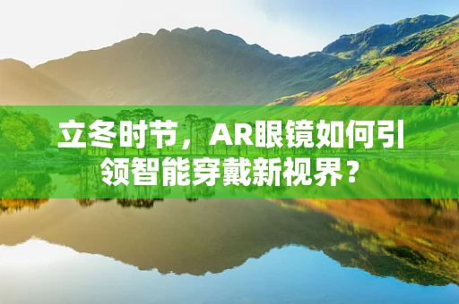 立冬时节，AR眼镜如何引领智能穿戴新视界？