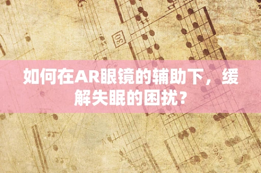 如何在AR眼镜的辅助下，缓解失眠的困扰？