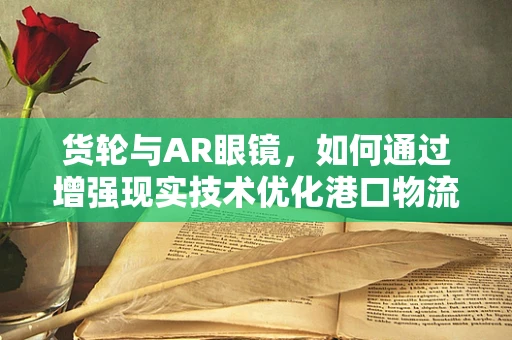 货轮与AR眼镜，如何通过增强现实技术优化港口物流管理？
