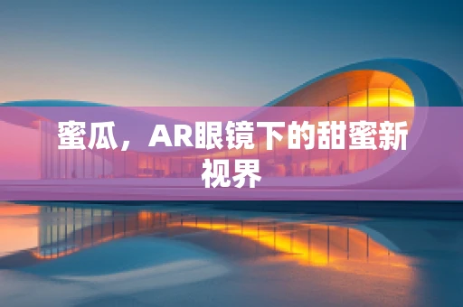 蜜瓜，AR眼镜下的甜蜜新视界
