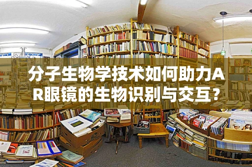 分子生物学技术如何助力AR眼镜的生物识别与交互？