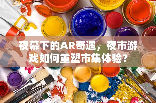 夜幕下的AR奇遇，夜市游戏如何重塑市集体验？