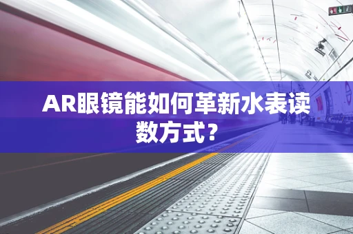 AR眼镜能如何革新水表读数方式？