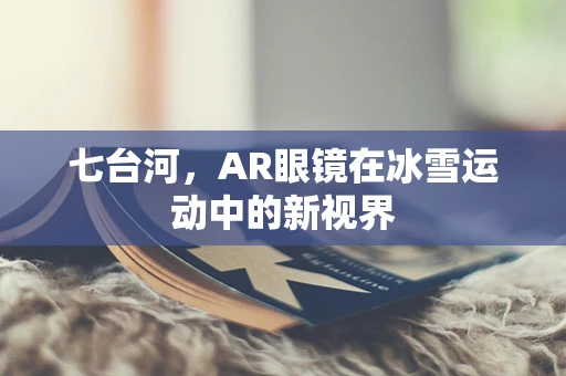 七台河，AR眼镜在冰雪运动中的新视界