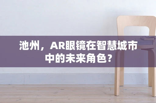 池州，AR眼镜在智慧城市中的未来角色？