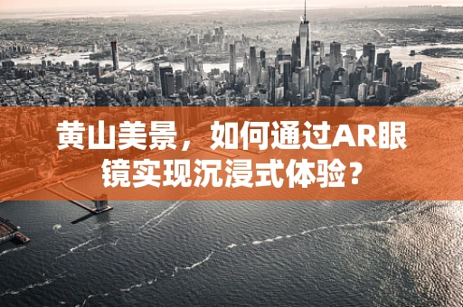 黄山美景，如何通过AR眼镜实现沉浸式体验？