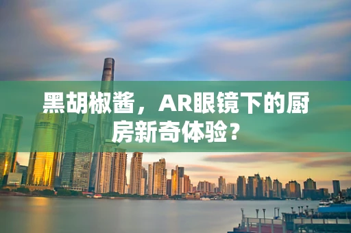 黑胡椒酱，AR眼镜下的厨房新奇体验？