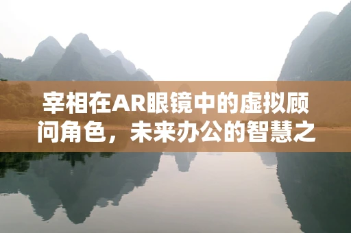 宰相在AR眼镜中的虚拟顾问角色，未来办公的智慧之眼？