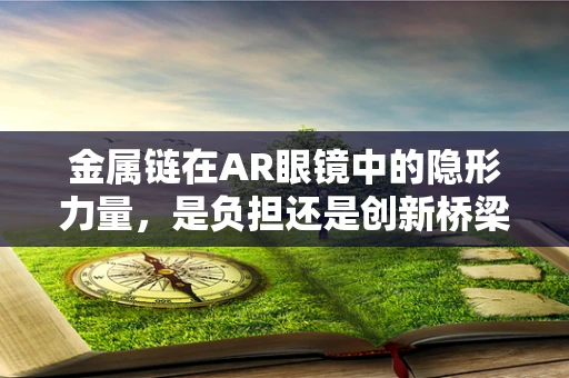 金属链在AR眼镜中的隐形力量，是负担还是创新桥梁？