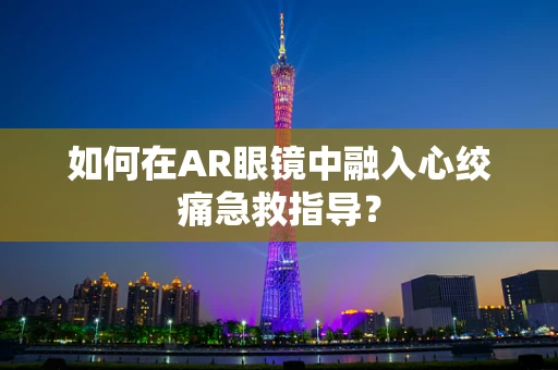 如何在AR眼镜中融入心绞痛急救指导？