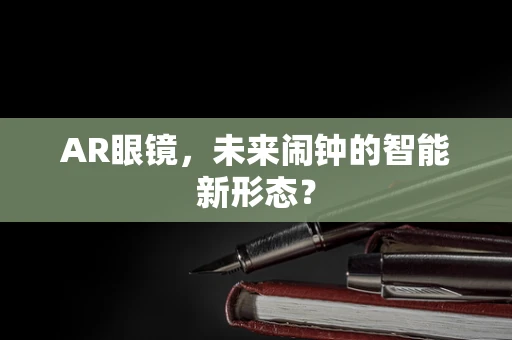 AR眼镜，未来闹钟的智能新形态？