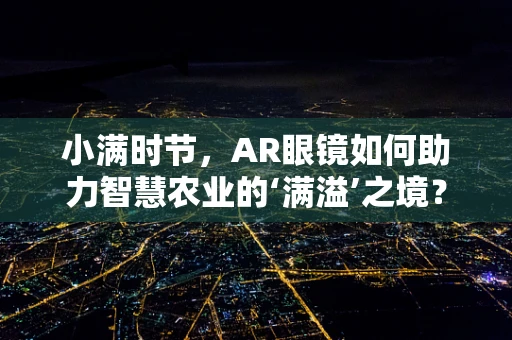 小满时节，AR眼镜如何助力智慧农业的‘满溢’之境？