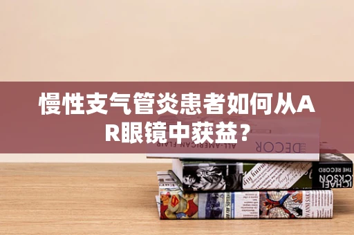 慢性支气管炎患者如何从AR眼镜中获益？