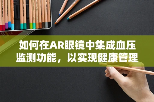 如何在AR眼镜中集成血压监测功能，以实现健康管理新体验？