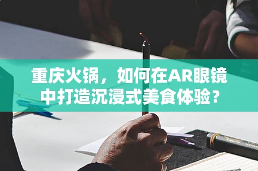 重庆火锅，如何在AR眼镜中打造沉浸式美食体验？