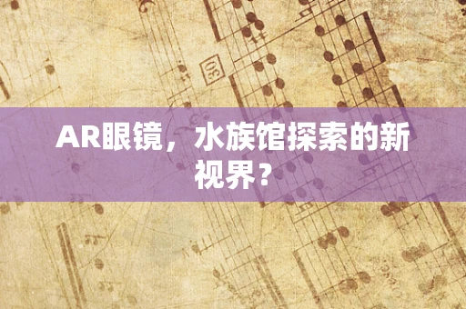 AR眼镜，水族馆探索的新视界？