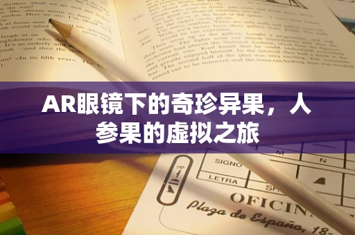 AR眼镜下的奇珍异果，人参果的虚拟之旅