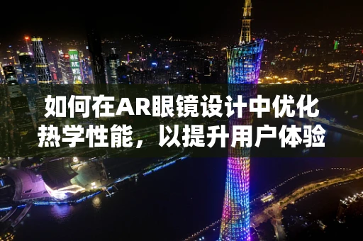 如何在AR眼镜设计中优化热学性能，以提升用户体验？