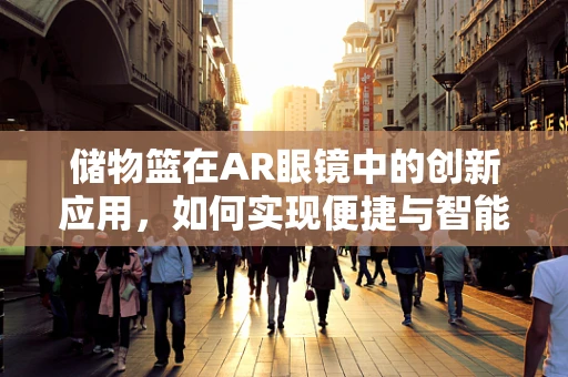 储物篮在AR眼镜中的创新应用，如何实现便捷与智能的完美结合？